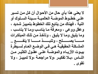 ا  عَني اذا أِي حال من الأحةوال أن كةل مةن تتةير 
علةةةى خطةةةول الموضةةةة العالميةةةة سةةةيجة التةةةلولا أ النية م فهنالا من تَا بِ تلك الخطول تِمييةي شةد دَ م 
عَرل عََي م مَعرفة مةا نَاسةب مَةا ا  نَاسةب م 
مَا لَيةن مَةا ا  لَيةن م تَأخةذ مةن تلةك المبتكةرات 
مةةةةةةةةةةةا صَةةةةةةةةةةةلح م تَنبةةةةةةةةةةةذ مةةةةةةةةةةةا ا  نَفةةةةةةةةةةةب .. 
المبةةكلة الحريريةةة اةةي فةةي الوضةةب العةةا لتةةيطرة 
يِةةةوت الأز ةَةةاا اَلموضةةةة علةةةى عرةةةول الكثيةةةر مةةةن 
النةةةاس م ةِةةلا تفكيةةةر م اَ  مرا عةةةة م اَ  تمييةةةي م اَ  
تروأ . 
 