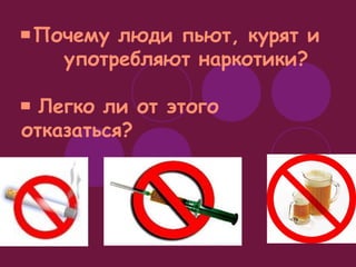▀ Почему люди пьют, курят и 
употребляют наркотики? 
▀ Легко ли от этого 
отказаться? 
 