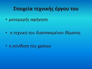 Στοιχεία τεχνικής έργου του 
• μονομερής αφήγηση 
• η τεχνική του διασπασμένου θέματος 
• η σύνθεση του χρόνου 
 