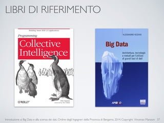 LIBRI DI RIFERIMENTO 
Introduzione ai Big Data e alla scienza dei dati, Ordine degli Ingegneri della Provincia di Bergamo, 2014. Copyright: Vincenzo Manzoni 
37 
 