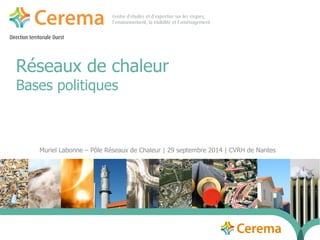 Direction territoriale Ouest 
Réseaux de chaleur 
Bases politiques 
Muriel Labonne – Pôle Réseaux de Chaleur | 29 septembre 2014 | CVRH de Nantes 
 