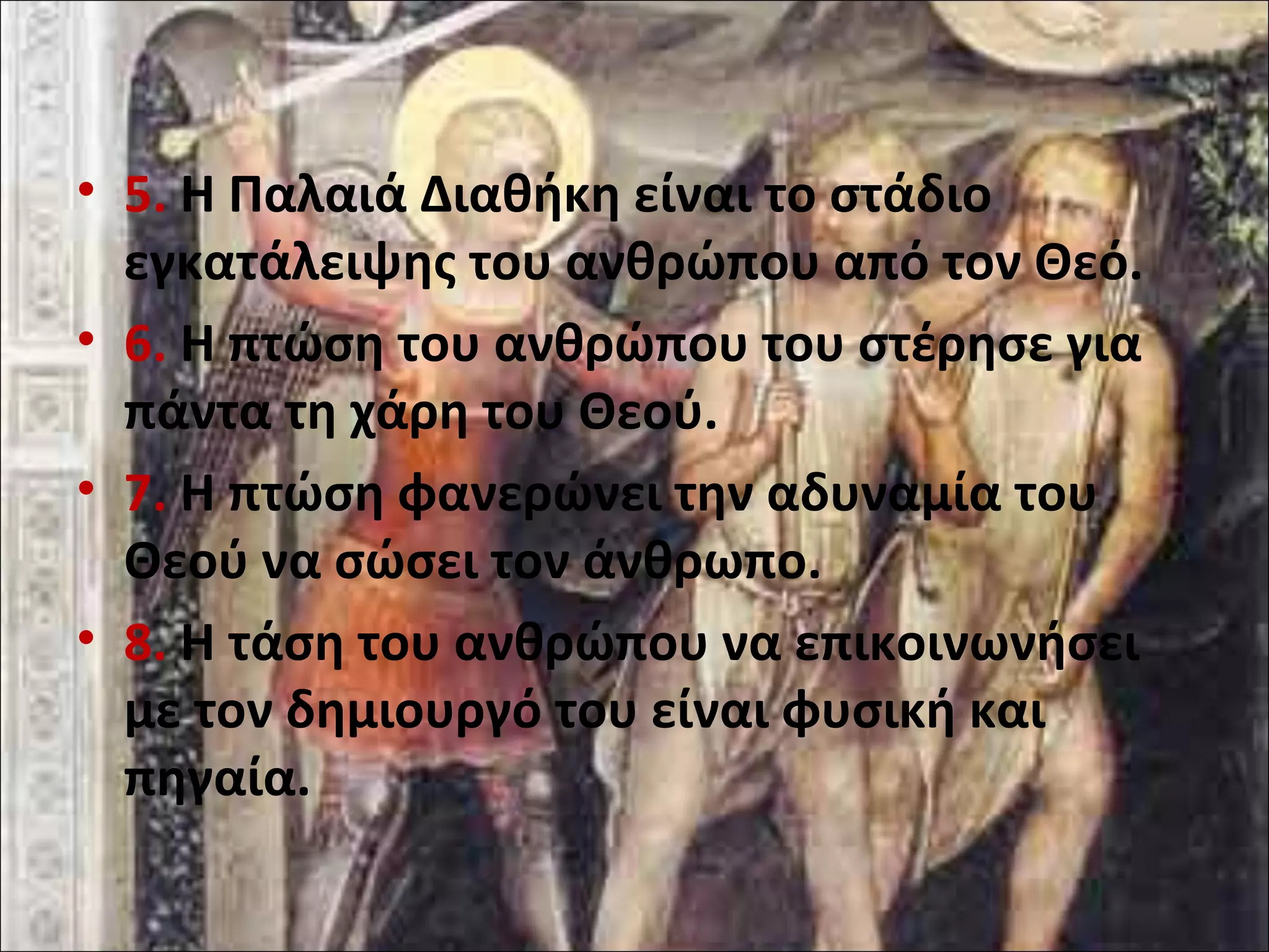 • 5. Η Παλαιά Διαθήκη είναι το στάδιο 
εγκατάλειψης του ανθρώπου από τον Θεό. 
• 6. Η πτώση του ανθρώπου του στέρησε για 
πάντα τη χάρη του Θεού. 
• 7. Η πτώση φανερώνει την αδυναμία του 
Θεού να σώσει τον άνθρωπο. 
• 8. Η τάση του ανθρώπου να επικοινωνήσει 
με τον δημιουργό του είναι φυσική και 
πηγαία. 
 