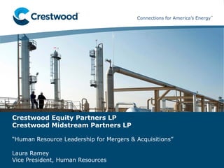 Connections ™ for America’s Energy™ 
Connections for America’s Energy 
™ 
™ 
Laura Ramey 
Vice President, Human Resources 
Crestwood Equity Partners LP Crestwood Midstream Partners LP 
“Human Resource Leadership for Mergers & Acquisitions”  