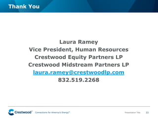 Connections ™ for America’s Energy™ Presentation Title 33 
Laura Ramey 
Vice President, Human Resources 
Crestwood Equity Partners LP 
Crestwood Midstream Partners LP 
laura.ramey@crestwoodlp.com 
832.519.2268 
Thank You  