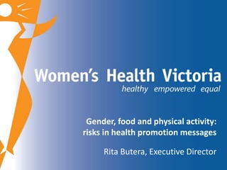Gender, food and physical activity: 
risks in health promotion messages 
Rita Butera, Executive Director 
 