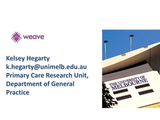 Kelsey Hegarty 
k.hegarty@unimelb.edu.au 
Primary Care Research Unit, 
Department of General 
Practice 
