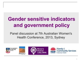 Gender sensitive indicators 
and government policy 
Panel discussion at 7th Australian Women's 
Health Conference, 2013, Sydney 
1 
 