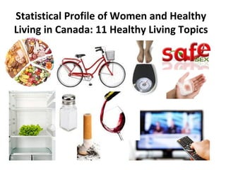 Statistical Profile of Women and Healthy 
Living in Canada: 11 Healthy Living Topics 
 