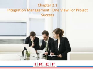 Chapter 2.1 
Integration Management : One View For Project 
Success 
 