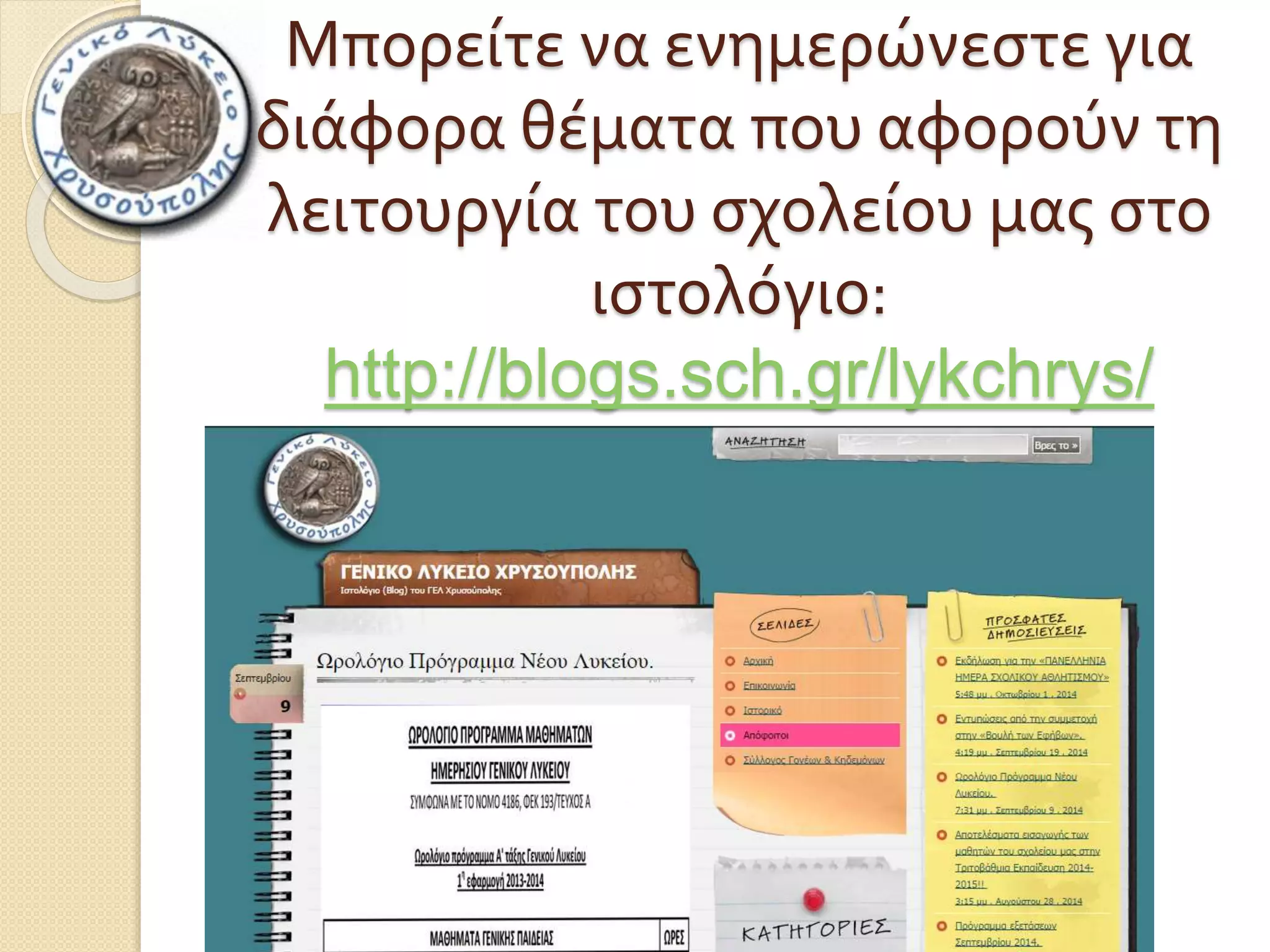 Μπορείτε να ενημερώνεστε για 
διάφορα θέματα που αφορούν τη 
λειτουργία του σχολείου μας στο 
ιστολόγιο: 
http://blogs.sch.gr/lykchrys/ 
