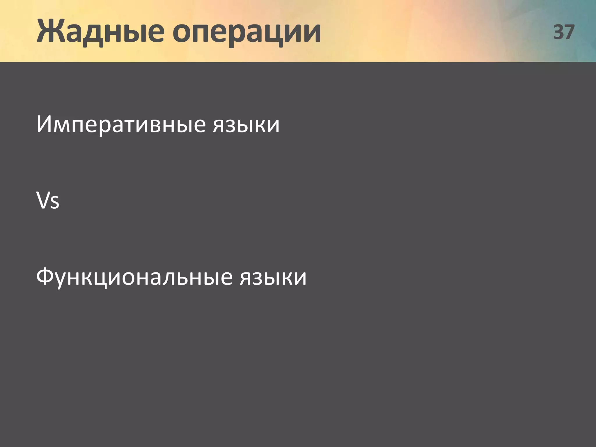 Жадные операции 37 
Императивные языки 
Vs 
Функциональные языки 
 
