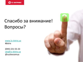 Спасибо за внимание! 
Вопросы? 
www.1c-bitrix.ua 
#bitrix 
(044) 221-55-33 
sds@1c-bitrix.ua 
@suslovcomua 

