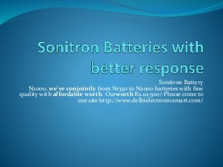 Sonitron Battery 
N2000, we've conjointly from N1350 to N2000 batteries with fine 
quality with affordable worth. Ourworth Rs.10,500/-Please come to 
our site http://www.delhielectronicsmart.com/ 
 