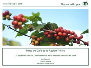 Mesa de Café de la Región Trifinio 
El papel del café de Centroamérica en el mercado mundial del café 
Jörn Severloh 
Director General 
Neumann Gruppe GmbH 
Septiembre 25 de 2014 
 