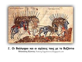 2. Οι Βούλγαροι και οι σχέσεις
τους με το Βυζάντιο
Μπακάλης Κώστας: history-
logotexnia.blogspot.com
 