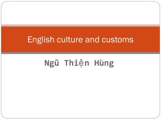 English culture and customs 
Ngũ Thiện Hùng 
 