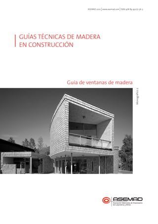 ASEMAD 2010 www.asemad.com ISBN 978-84-95077-36-3 
GUÍAS TÉCNICAS DE MADERA 
EN CONSTRUCCIÓN 
Guía de ventanas de madera 
Monográfico 2 
 