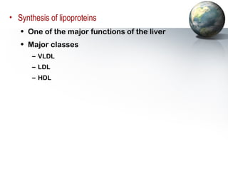 • Synthesis of lipoproteins 
• One of the major functions of the liver 
• Major classes 
– VLDL 
– LDL 
– HDL 
 