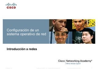© 2008 Cisco Systems, Inc. Todos los derechos reservados. Información confidencial de CiscoPresentation_ID 1
Configuración de un
sistema operativo de red
Introducción a redes
 