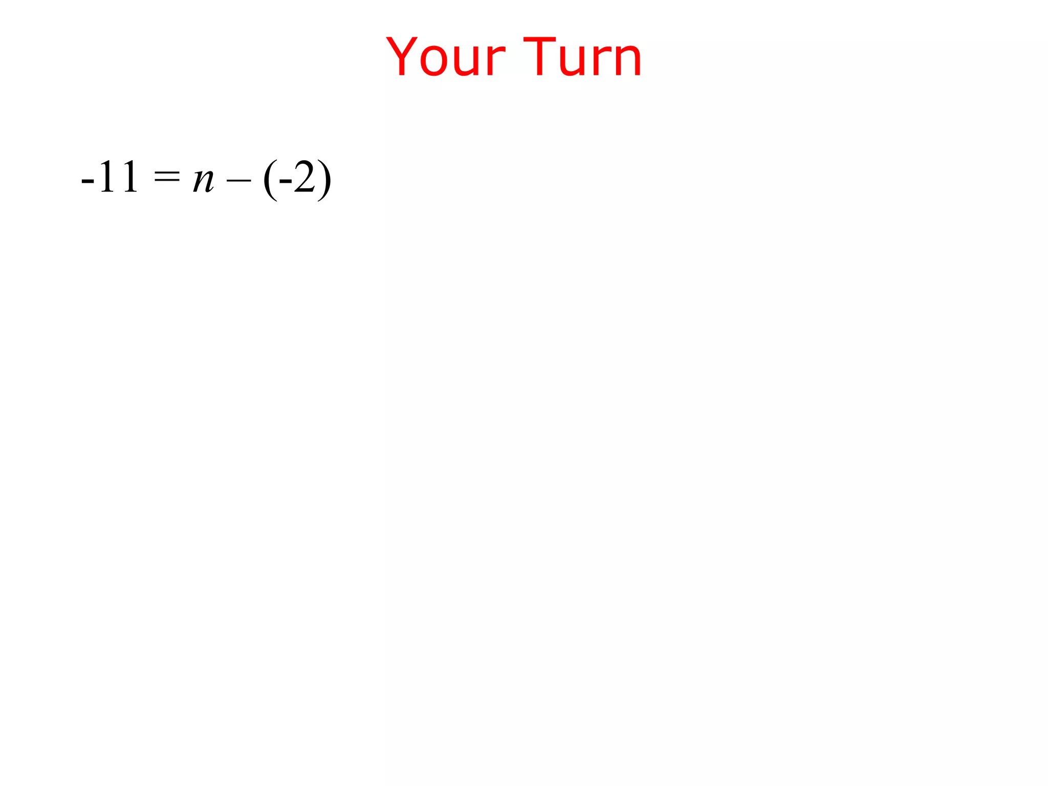Your Turn 
-11 = n – (-2) 
 