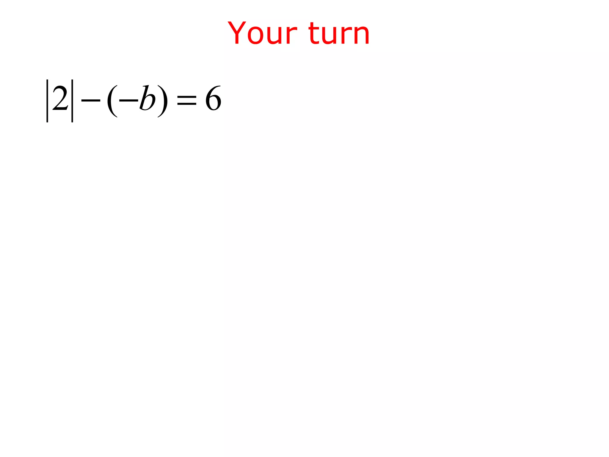 Your turn 
2 - (-b) = 6 
 
