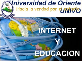Universidad de Oriente 
Hacia la verdad por eUl eNstIuVdOio 
INTERNET 
Y 
EDUCACION 
 