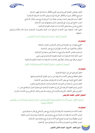 10 دليل المعلم - التاريخ - الصف الثانى الثانوى 
.ملاسلإا روهظ لبق ةدئاسلا راكفلأاو ميقلا ءوض فى ةيبرعلا ةراضلحا صئاصخ لليح • 
.ةيملاسلإا ةييخراتلا ثادحلأا ضعببب ةدراولا ةيعرفلا راكفلأاو ةسيئرلا راكفلأا جتنتسي • 
.يملاسلإا لماعلاو صرم خيرات فى ىرخأ لود طوقس لماوعو ،لودلا ضعب مايق بابسأ لليح • 
.ةيملاسلإا صرم فى اهطوقسو لودلا ضعب مايق لىع تبترت ىتلا جئاتنلا سرفي • 
.ةيملاسلإا ةراضلحاب ةلصلا تاذ ثادحلأا ضعبل ةليدب نيوانع حترقي • 
ينهابرلاو ةلدلأاب كلذ ًامعدم ةيملاسلإا تاحوتفلاب ةلصلا تاذ ةييخراتلا ثادحلأا لوح ةفلتخلما ءارلآا ميقي • .ةيقطنلما 
ىخيراتلا ثحبلا تاراهم مادختسا : عبارلا رايعلما 
:تارشؤملا 
. ةفلتخلما رداصلما نم ملاسلإا لبق ةيبرعلا ةراضلحا نع تامولعم عميج • 
. ةيملاسلإا صرم خيرات فى ةرثؤلما ثادحلأا نع اًيرصق اًثحب بتكي • 
. ةيملاسلإا اتهراضحو صربم ةلصلا تاذ عجارلماو ةيلصلأا رداصلما مدختسي • 
. ىملع بولسإب ةيملاسلإا ةراضلحاب ةلصلا تاذ ةييخراتلا ةدالما ةباتك ديعي • 
.ةيملاسلإا ةراضلحاب ةلصلا تاذ ةييخراتلا تاءاعدلإا ضعب أطخ وأ ةحص لىع اًييخرات نهبري • 
:رارقلا ذاتخاو ةيخيراتلا اياضقلا ليلتح :سمالخا رايعلما 
:تارشؤملا 
.ةيملاسلإا ةلودلا زيتم ىتلا ميقلا مهأ لليح • 
.اهعناصو ةيملاسلإا ةراضلحا لحارم برع ةييخراتلا ثادحلأا ضعب ينب ةقلاعلا لليح • 
. ةيملاسلإا صرم ةراضح فى ةييخراتلا ثادحلأا ضعب لىع ةبتترلما جئاتنلا لليح • 
.برغلماو قشرلماب ملاسلإا راشتناو ةيملاسلإا تاحوتفلا نم ةدافتسلما سوردلا لليح • 
.)..صرم في ةلقتسلما لودلا ةراضح(لثم ةيملاسلإا ةراضلحا اتهزرفأ ىتلا ةييخراتلا اياضقلا فى هيأر ىدبُي • 
.ةيرالجا ثادحلأا ينبو ىملاسلإا لماعلاو صرم اله تضرعت ىتلا تامزلأاو ةيجرالخا راطخلأا ضعب ينب لليح • 
.ىخيراتلا مهفلا :ىناثلا لاجملا 
ريسفتو ديدحتل ةسيئر ةيخيرات بقح ىف ةيخيراتلا تايصخشلاو ثادحلأا بيترت :لولأا رايعلما.اهنيب تاقلاعلا 
:تارشؤملا 
. نىمزلا اهلسلست راطإ فى يملاسلإا صرم خيرات فى ةزرابلا ةييخراتلا تايصخشلاو ثادحلأا دديح • 
.ةفلتمخ بيلاسأب اًينمز ابًيترت ةيملاسلإا صرم ةراضحو خيراتب ةلصلا تاذ ةييخراتلا ثادحلأا بتري • 
. ةيملاسلإا صرم ةراضحو خيرات فى ثادحلأا مهأ حضوت ةيزاوتم ةينمز اًطوطخ مسري • 
. ةيملاسلإا صرم فى ةييخراتلا ثادحلأاو تايصخشلا ينب ةقلاعلا سرفي •  