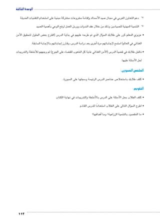 الوحدة الثالثة 
ستخدام التقنيات الحديثة 5 شتركة مبنية على ا € شروعات م €إقامة م � سماك و 5 صيد الأ7 ) )دعم التعاون العربي في مجال 
113 
صيد أهمية ال � ش العمل لرفع الوعي ب 6 صيادين وذلك من خلال عقد الندوات وور  ) )التنمية المهنية لل 
ض الحلول لتحقيق الأمن ‚ س )اقترح بع 5 سؤال الذي تم طرحه عليهم في بداية الدر �  • عزيزي المعلم كرر على طلابك ال 
سابقة. إجاباتهم بالإجابة ال � س، وقارن 5 سة الدر 5أخرى بعد درا � ستمع لإجاباتهم مرة 5 الغذائي في العالم( ا 
شطة والتدريبات € ضاء على الجوع( ثم وجههم للأن ‚ شعوب للق € س )الأمن الغذائي غاية كل ال 5 ضية الدر ‚ ش طلابك في ق € • ناق 
سئلة عليها. 5 لحل الأ 
الملخص السبورى : 
سبورة .  سجلها على ال 5 سة و  س الرئي 5 صر الدر 7 ص عنا 7 ستخلا 5 • كلف طلابك با 
التقويم : 
شطة والتدريبات في نهاية الكتاب € س بالأن 5 سئلة على الدر 5 • كلف الطلاب بحل الأ 
س القادم 5 ستعدادًا للدر 5 سؤال التالى على الطلاب ا �  • اطرح ال 
أهدافها؟ � صود بالتنمية الزراعية؟ وما  • ما المق 
 