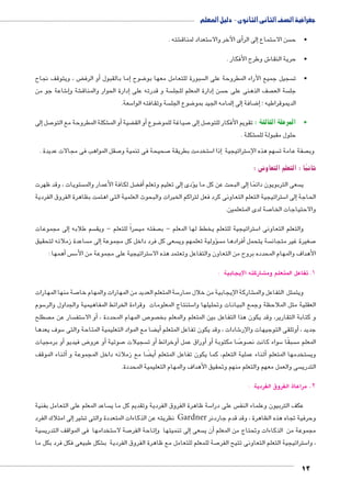 جغرافية الصف الثانى الثانوى - دليل المعلم 
12 
شته . € ستعداد لمناق 5أى الآخر والا �إلى الر � ستماع 5 سن الا  •ح 
ش وطرح الأفكار . 6 •حرية النقا 
ض ، ويتوقف نجاح ‚أو الرف � إما بالقبول � ضوح 8 سبورة للتعامل معها بو  سجيل جميع الآراء المطروحة على ال  •ت 
شاعة جو من 6إ� شة و €إدارة الحوار والمناق � سة و قدرته على إدارة المعلم للجل � سن  صف الذهنى على ح  سة الع  جل 
سعة. 5 سة وثقافته الوا  ضوع الجل 8إلمامه الجيد بمو � إلى� ضافة 8إ� ؛ الديموقراطيه 
إلى � صل 7 شكلة المطروحة مع التو €أو الم � ضية ‚أو الق � ضوع 8 صياغة للمو 7إلى � صل 7 •المرحلة الثالثة : تقويم الأفكار للتو 
شكلة . € حلول مقبولة للم 
صقل المواهب فى مجالات عديدة . 7 صحيحة فى تنمية و 7 ستخدمت بطريقة 5إذا ا � ستراتيجية 5 سهم هذه الإ صفة عامة ت  وب 
ثانيًا : التعلم التعاونى : 
ستويات ، وقد ظهرت  ضل لكافة الأعمار والم ‚أف� إلى تعليم وتعلم � ؤدى �إلى البحث عن كل ما ي � سعى التربويون دائمًا  ي 
ستراتيجية التعلم التعاونى كرد فعل لتراكم الخبرات والبحوث العلمية التى اهتمت بظاهرة الفروق الفردية 5إلى ا � الحاجة 
صة لدى المتعلمين. 7 والاحتياجات الخا 
إلى مجموعات � سم طلابه  سراً للتعلم - ويق  صفته مي  ستراتيجية للتعلم يخطط لها المعلم - ب 5 والتعلم التعاونى ا 
ساعدة زملائه لتحقيق إلى م � سعى كل فرد داخل كل مجموعة  ولية تعلمهم وي � سؤأفرادها م � سة يتحمل  صغيرة غير متجان 7 
أهمها : � س س5 ستراتيجية على مجموعة من الأ5 الأهداف والمهام المحدده بروح من التعاون والتفاعل وتعتمد هذه الا 
شاركته لاإيجابية : € 1. تفاعل المتعلم وم 
صة منها المهارات 7 سة المتعلم العديد من المهارات والمهام خا 5 شاركة الإيجابية من خلال ممار € ويتمثل التفاعل والم 
سوم 5 ستنتاج المعلومات وقراءة الخرائط المفاهيمية والجداول والر 5 العقلية مثل الملاحظة وجمع البيانات وتحليلها وا 
صطلح  سار عن م  ستف 5أو الا � ، ص المهام المحددة 7 صو  و كتابة التقارير، وقد يكون هذا التفاعل بين المتعلم والمعلم بخ 
سوف يعدها 5 ضا مع المواد التعليمية المتاحة والتى ‚أي� شادات ، وقد يكون تفاعل المتعلم 6 وتلقى التوجيهات والإر � جديد ، أ 
أو برمجيات � ض فيديو 8أو عرو � صوتية 7 سجيلات أو ت � وخرائط �أوراق عمل أ� أو� صا مكتوبة 7 صوً سواء كانت ن 5 سبقًا  المعلم م 
أثناء الموقف � ضا مع زملائه داخل المجموعة و ‚أيً� أثناء عملية التعلم، كما يكون تفاعل المتعلم � ستخدمها المتعلم  وي 
سى والعمل معهم والتعلم منهم وتحقيق الأهداف والمهام التعليمية المحددة.  التدري 
2. مراعاة الفروق الفردية : 
ساعد المعلم على التعامل بفنية  سة ظاهرة الفروق الفردية وتقديم كل ما ي 5 س على درا  عكف التربيون وعلماء النف 
إلى امتلاك الفرد � شير € نظريته عن الذكاءات المتعددة والتى ت Gardner وحرفية تجاه هذه الظاهرة ، وقد قدم جاردنر 
سية  ستخدامها فى المواقف التدري 5 صة لا 7إتاحة الفر �إلى تنميتها و � سعى أن ي � مجموعة من الذكاءات وتحتاج من المعلم 
شكل طبيعى فكل فرد بكل ما € صة للمعلم للتعامل مع ظاهرة الفروق الفردية ب 7 ستراتيجية التعلم التعاونى تتيح الفر 5 ، وا 
 