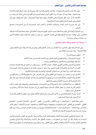 جغرافية الصف الثانى الثانوى - دليل المعلم 
14 
صة 7أوراق العمل الخا � أن تحدد � صة بكل مجموعة و 7 وليات والأدوار والمهام الخا � سؤ • ويلى ذلك تحديد المهام والم 
نجاز قدر واحد من �أدوار ومهام المجموعات كلها واحدة هى إ� نه ربما تكون � شير أ€أن ن � بهذه المهام ، وهنا يجب 
ض الأهداف ويفيد منها بقية المجموعات ، وكل ذلك يتوقف على قرار ‚أن تحدد لكل مجموعة بع � أو� ، الأهداف 
ستراتيجية. 5 المعلم وعلى الوقت المتاح لتنفيذ هذه الا 
ضهم ‚أو بين المجموعات بع � سلوكيات التفاعل و العمل داخل المجموعات 5 ضرورة تحديد قواعد و 8 •يلى ذلك 
ض . ‚ البع 
ثناء الموقف � ستخدامها أ5 سيتم ا 5 ساليب تقويم مخرجات التعلم التى 5أ� سة التى يقوم بها المعلم تحديد  ومن المهام الرئي 
ضا جوانب التعلم الأخرى ‚أيً� شمل ذلك €أن ي � التعليمى وفى نهايته، مع عدم التركيز فقط على الجانب المعرفى ؛ بل يجب 
من مهارات وجوانب وجدانية. 
صل وتنفيذ التعلم التعاونى : إدارة الف ) 2. مرحلة 
س  سراً للتعلم ولي  سمة التفاعل من جانب المعلم والذى يعتبر فى هذه المرحلة مي 5 وفى هذه المرحلة يكون التعاون 
ناقلاً للمعرفة ، وهنا يبدو دوره الفعّال فى: 
سة . 5 •تنظيم حجرة الدرا 
شر فى عملية التعلم. 6 نجاز المهام دون التدخل المبا � •توجيه المجموعات ومعاونتهم فى إ 
إدارته . � صل و  ضبط الف 8 سلوكياتهم وتعاملاتهم ،و 5 •ملاحظة 
ستخدام 5 ستمر والتعزيز الفورى للطلاب لإنجاز الأهداف ، وربما يكون من المفيد فى هذا المجال ا  شجيع الم € •والت 
إنجازات المجموعات � ض8أو ما يعر � ض قواعد 8 سواء منها ما يعر 5 صقات كبيرة الحجم  شادية والمل 6 اللوحات الإر 
وهذه كلها تلعب دوراً مهمًا فى دعم الجوانب المعرفية والمهارية والوجدانية للأهداف . 
شتراكهم فى 6أكد من ا � ص على متابعتهم والت 7أتي ذلك بالحر � صعوبات فى التعلم وي 7 •التعامل مع من يعانون من 
ساعدة يجب لفت نظر إلى الم � ستيعابهم ومن يحتاج منهم 5 ضا من مدى فهمهم وا ‚أي� أكد �أداء المهام ، والت � التفاعل و 
ضرورة الاهتمام بهم ومتابعتهم. 8إلى � قائد المجموعة 
ض حالات ‚ سيطرة على بع  ض وال ‚ ضهم البع ‚ و بين المجموعات بع � •التخفيف من حدة الخلافات داخل المجموعة أ 
صفة عامة الأمر يحتاج من أى مجموعة ب � ض فى ‚ صحاب جبهة الرف 7أ� ض الطلاب ‚ صدر من بع  ض التى قد ت ‚ الرف 
صبر وحكمة. 7إلى � المعلم 
سة 5أو الفعل والممار � سواء بالقول 5أكيد عليها � •تنمية مهارات التعلم التعاونى من الأمور التى يجب على المعلم الت 
سجيل على لوحة كبيرة وهى : أو الت � 
صرى – التفاعل  صال الب ؤل –الات � سا  ستماع – الفهم – الت 5إدارة الوقت – طرح الأفكار –الا � – ضع خطة العمل 8 و 
صدار الأحكام – وتقبل الآخر 7إ� – شتها € اللفظى – التفاعل غير اللفظى –اتباع التعليمات وتطبيقها مراجعة الأفكار ومناق 
شاركة الفعالة، وغيرها من مهارات التفاعل الجماعى، وكما نرى كلها €إدارة الحوار البناء – الم � – والتعامل مع الاختلاف 
صية الاجتماعية الفاعلة.  شخ € سية لبناء ال 5 سا 5أ� مهارات 
لى القيام بالمهام والأدوار � سعى إ ضبط النظام وتنفيذ قواعد العمل والالتزام بها وال 8 شارك المتعلمون المعلم € كما ي 
سير  ستنتاج والتف 5 شمله ذلك من البحث عن المعلومات و عمليات التفكير مثل الانتباه والملاحظة والا € المحددة بما ي 
أو بينهم وبين المعلم � ض‚ ضهم البع ‚ سواء بينهم وبين بع 5 صدار الأحكام والتفاعل اللفظى وغير اللفظى 7إ�ؤ و � والتحليل والتنب 
 