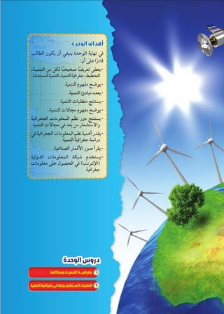 الوحدة الأولى 
31 
3 
أهداف الوحدة 
nTmTÐ ëbw ëÌ _—ew Òz@TÐ owmfh Q 
:ëÌ ŽcK ÐÚðØmR 
ºoågde™TÐ ‹X ‰bT mðåœgœÉ mðå`w|^= Ž^w x 
.oXÐz™–dTÐ ogde™TÐ ºogde™TÐ ogQÐ|_? º‚g™TÐ 
.ogde™TÐ êf`X x“w x 
.ogde™TÐ ÏØm—X Øz^w x 
.ogde™TÐ Óm—c™X r™e™–w x 
.ogde™TÐ Óøm›X êf`X x“w x 
ogQÐ|_›TÐ ÓmXc^dTÐ Š]h ÚíØ r™e™–w x 
.ogde™TÐ Óøm›X Q z^< ‹X Úm^Y™GøÐí 
Q ogQÐ|_›TÐ ÓmXc^dTÐ Š]h ogdvÌ Úzaw x 
.ogde™TÐ ogQÐ|_? oGÐÚØ 
.ogKmeZTÐ ÚmdRúÐ ÚÉ Ì|aw x 
ogTízTÐ ÓmXc^dTÐ ob—H êz™–w x 
ÓmXc^X ŽcK éZœTÐ Q (ph|™hüÐ) 
.ogQÐ|_? 
دروس الوحدة 
١ جغرافيــة التنميـة ومجالاتها 
٢ التقنيات الحديثة ودورها في جغرافية التنمية 
 