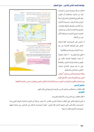 جغرافية الصف الثانى الثانوى - دليل المعلم 
صلت 7 ض ما تو 8 • اطلب من كل مجموعة عر 
أن الموارد � صًا  ستخل  ليه من نتائج، م �إ 
أربعة � إلى� سم  وفق التوزيع الجغرافى تنق 
شار € دودة الانت BB وارد مح BB واع منها الم BBأن� 
س والزئبق والنيكل والنترات. 5 جدًا كالما 
سة تقارن بين الموارد  والمجموعة الخام 
أكبر � إعطاء � المتجددة وغير المتجددة مع 
قدر من الأمثلة . 
سؤال �  ض على المجموعات كلها ال 8 • اعر 
التالى: هل لجغرافية التنمية دور بعد 
شكلاتها؟ € سة البيئة ومواردها وم 5 درا 
صًا إجاباتهم بعد 20 ثانية، ملخ � • تلقى 
أن قيمة جغرافية التنمية تكمن فى � 
إدارة الموارد والحفاظ � تقييم ومتابعة و 
شباع حاجات 6 على ما هو موجود لإ 
. ستقبل  ضر والم 8 شعوب بالحا € ال 
س بعنوان “ التوازن 5 ضية الدر ‚ ض ق 8 يمكنك عر 
أكدعلى الفرق � و » البيئى بين الواقع والمامول 
sŮŰŦ“Ɓ slsc u;m7Ŧ à ŽƁ}Ŧ ŲŰ€Ŧ 
سمى بالتنمية النظيفة.  بين المخاطر والكوارث البيئية، وما تقوم به دول العالم لإعادة التوازن البيئى وتطبيق ما ي 
ملخص الدرس 
ساتهم. 5 سة وتدوينها فى كرا  س الرئي 5 صر الدر 7 ص عنا 7 ستخلا 5 كلف الطلاب با 
التقويم 
شطة والتديبات. € • كلف الطلاب بحل التدريبات بالأن 
سئولاً عن الموارد المائية بالوطن العربى فما إذا عينت م � : س القادم 5 ستعدادًا للدر 5 سال التالى على الطلاب ا �ؤ • اطرح ال 
ضر مع مراعاة تحقيق 8 سكان فى الحا  ساليب التى تتبعها لإدارة تلك الموارد لتلبية احتياجات ال 5 سيات والأ5 سيا  ال 
احتياجات الأجيال القادمة منها؟ 
58 
27 
: تتمثل في موارد المياه العذبة ومعظم المعادن ÚmY™høÐ ÒØízœX ØÚÐX 
ومصادر الطاقة كالبترول الذي يتركز في معظم الدول العربية، والغاز 
الطبيعي الذي يتركز في دول غرب أوربا. 
: هي موارد يندر وجودها بدرجة كبيرة، حيث Ðzð? ÚmY™høÐ ÒØízœX ØÚÐX 
تتركز في مناطق محددة؛ مثل الماس في جمهورية الكونغو الديموقراطية 
وجمهورية جنوب إفريقيا، والزئبق في أسبانيا، والنيكل في كندا، والنترات 
في شيلي. لاحظ الخريطة التالية: 
ŠTm^TÐ ŽQ Ðzð? ÚmY™høÐ ÒØízœX ëØm^dTÐ ^ „wÛ= (¼) ‰bH 
جـ الموارد حسب التجدد والاستمرار: 
: هي الموارد التي لا تنفد باستهلاكها حيث تتجدد باستمرار ÒØz›™X ØÚÐX 
لطبيعتها الخاصة مثل عناصر الغلاف الجوي، الماء، والغطاء النباتي. 
: وهي الموارد ذات المخزون المحدود والقابلة للنفاد إما ÒØz›™X |gP ØÚÐX 
لأنها لا تتجدد بطبيعتها أو تتجدد ببطء، وتوجد بكميات محدودة وتشمل 
هذه الموارد الفحم والبترول والغاز الطبيعي والخامات المعدنية. 
êÐz™GÐ ngTmGÌ o^m™Xí Šgga= Q ogde™TÐ ogQÐ|_›T og^`eTÐ odgaTÐ Žc›™= meví 
o?m@ „—Yw ‰bY mvÚmdš™GÐí mfgcK ám`œTm Š™f= mdS ºmfKÐhi ØÚÐdTÐ 
.‰—a™–dTÐí |“mœTÐ Q Ñ^YTÐ 
:?^qlgf €G^ 
dlgSk Tk 952f €G^ @^p .«eyklfx T^yf r€ €f o7yf» 
.52fx K?pȚ ?^qlf (p h':x 
فكر وناقش: 
ngfxŽc p_h˜J o—A ØÚÐŽeUÐ âŽfš 
ÒjZfUÐ pxŽL ØÚÐŽY ngfeR ºngjZií 
}hQ î}BÌí º‹aUÐí éí}š˜UÐ Š›Y 
‹^_Yí ÊÐŽgUÐí ÊneUÐ Š›Y pxŽL 
ŠgR ºp]dšžY p›Un?í ºëØn_eUÐ 
.ngfxŽc phahTí ngfh= ç}aUÐ æ}_ 
:i1_f 95 2g f 2S: 
15ylf rR ǛȖy;k  q€R 3 
lZ 6Sf rJyf €lf 
f €f:Țx €:€;f 
€gf 15ylf dg 51Ȝ vS 
Tk 6F+f Z oc;f €* 
e€Ț €* `€_+ R6k 
ʚh_;lf Z vqk k1_f 
 