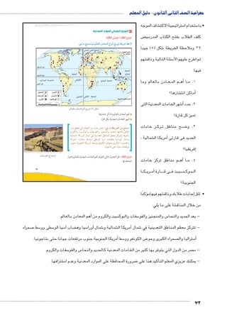 جغرافية الصف الثانى الثانوى - دليل المعلم 
شاف الموجه € ستراتيجية الاكت 5 ستخدام ا 5 • با 
ص  سي 5 كلف الطلاب بفتح الكتاب المدر 
شكل ) 5( جيدًا 6 39 وملاحظة الخريطة 
شهم € سئلة التالية وناق 5 ثم اطرح عليهم الأ 
فيها: 
ادن بالعالم وما BB عBB م الم BBأه� اBB 1. م 
شارها؟ €أماكن انت � 
شهر الخامات المعدنية التى 6أ� 2. حدد 
تميز كل قارة؟ 
ز خامات BB رك BB ح مناطق ت BB ضBB8 3. و 
شمالية ، €أمريكا ال � الحديد فى قارتى 
إفريقيا؟ � 
م مناطق تركز خامات BBأه� اBB 4. م 
ا BB كBB ري BBأم� ارة BBBBB ى ق BBB ت ف BB يBB سBBBB وك BB بBB ال 
الجنوبية؟ 
ؤكدًا � شهم فيهام € جابات طلابك وناق � • تلق إ 
شة على ما يلي: € من خلال المناق 
slŰŦŮŤ tms
ŢƁ usbŦ ŰŮs`Ɓ um€djŦ ŮŰŦ“jŦ à ws9Ŧ ŲŰ€Ŧ 
أهم المعادن بالعالم. � سيت والكروم من  سفات والبوك 5 س والمنجنيز والفو 5 - يعد الحديد والنحا 
صحراء 7 سط 5 سطى وو 5 سيا الو 5آ� ضاب ‚ سيا وه 5أورا � شمال 6 شمالية و €أمريكا ال � شمال 6 - تتركز معظم المناطق التعدينية في 
أمريكا الجنوبية جنوب مرتفعات جيانا حتى بتاجونيا. � سط 5 ض الكونغو وو 8 صحراء الكبرى وحو  ستراليا وال 5أ� 
سفات والكروم. 5 س والفو 5 صر من الدول التي يتوفر بها كثير من الخامات المعدنية كالحديد والنحا  - م 
ستنزافها. 5 ضرورة المحافظة على الموارد المعدنية وعدم ا 8أكيد هنا على � - يمكنك عزيزي المعلم الت 
72 
39 
٣ التوزيع الجغرافي للموارد المعدنية: 
ôòĿîĤĿí Œ÷ĐœĐī /ðĿîĤĿí őĐœĐī 
:cw mX r™e™GÐ Š ŠTm^Tm ëØm^dTÐ âÐhÌ „wÛ= ow|A ƒ@ø 
.ŠTm^Tm ëØm^dTÐ ŠvÌ „wÛ= (À) ‰bH 
أهم المعادن بالعالم وأماكن انتشارها. 
أشهر الخامات المعدنية بكل قارة. 
نستنتج من الخريطة ما يلي: تنتشر عديد من المعادن في معظم دول 
العالم وأهمها الحديد والمنجنيز والفوسفات والبوكسيت والكروم 
وغيرها وتتركز معظم المناطق التعدينية في شمال أمريكا الشمالية 
وشمال أوراسيا وهضاب آسيا الوسطى ووسط صحراء أستراليا 
والصحراء الكبرى وحوض الكونغو ووسط أمريكا الجنوبية جنوب 
مرتفعات جيانا حتى بتاجونيا. 
: اقرأ الجدول التالي لتتعرف أهم الخامات المعدنية بالعالم والدول ðĿîĤĿí ŏĐœĐī 
المنتجة لها. 
.Óm`G`TÐ ÕÐ|™GÐ 
 