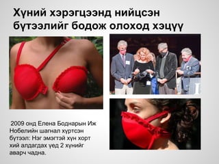 Хүний хэрэгцээнд нийцсэн
бүтээлийг бодож олоход хэцүү
2009 онд Елена Боднарын Иж
Нобелийн шагнал хүртсэн
бүтээл: Нэг эмэгтэй хүн хорт
хий алдагдах үед 2 хүнийг
аварч чадна.
 