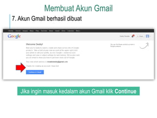 Membuat Akun Gmail 
7. Akun Gmail berhasil dibuat 
Jika ingin masuk kedalam akun Gmail klik Continue 
to Gmail 
 