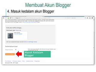 Membuat Akun Blogger 
4. Masuk kedalam akun Blogger 
Masuk Kedalam 
Blogger 
 