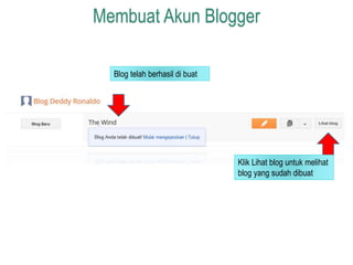 Membuat Akun Blogger 
Blog telah berhasil di buat 
Klik Lihat blog untuk melihat 
blog yang sudah dibuat 
 