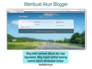 Membuat Akun Blogger 
Blog telah berhasil dibuat dan siap 
digunakan. Blog masih terlihat kosong 
karena belum dimasukan tulisan 
kedalamnya 
