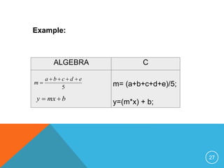 Example: 
ALGEBRA C 
m= (a+b+c+d+e)/5; 
y=(m*x) + b; 
a b c d e 
5 
m 
    
 
y  mx  b 
27 
 