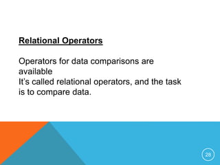 Relational Operators 
Operators for data comparisons are 
available 
It’s called relational operators, and the task 
is to compare data. 
28 
 