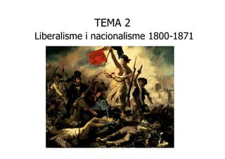 TEMA 2 
Liberalisme i nacionalisme 1800-1871 
 