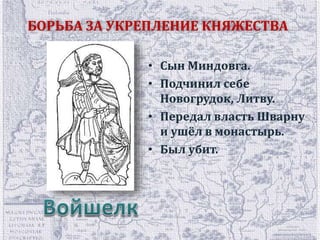 БОРЬБА ЗА УКРЕПЛЕНИЕ КНЯЖЕСТВА 
• Сын Миндовга. 
• Подчинил себе 
Новогрудок, Литву. 
• Передал власть Шварну 
и ушёл в монастырь. 
• Был убит. 
 