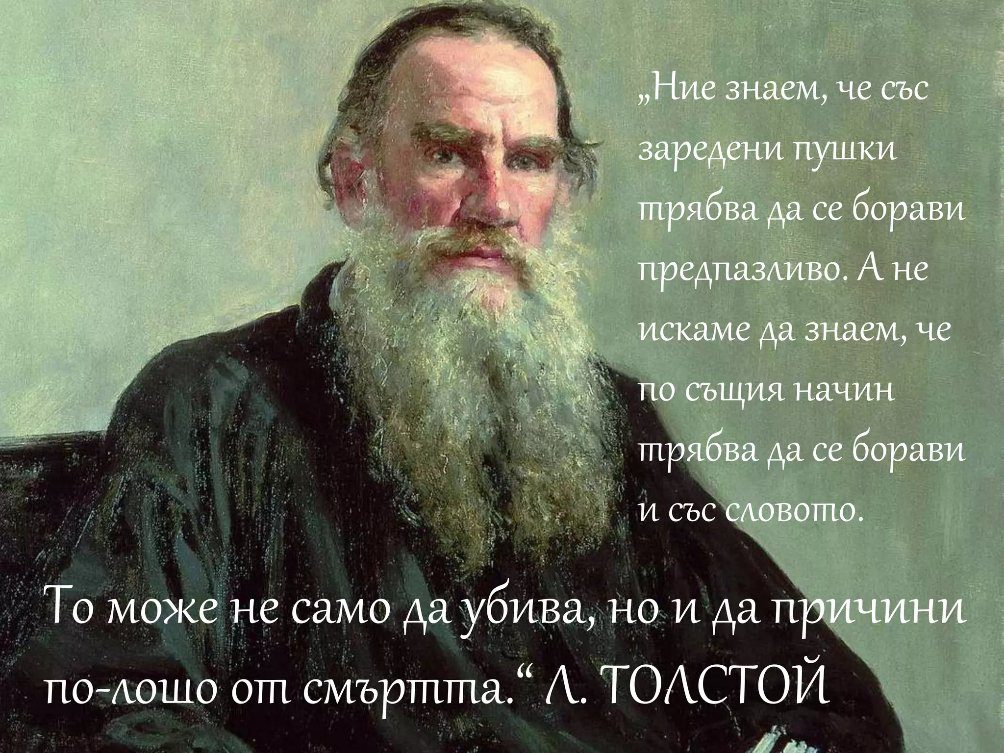 „Ние знаем, че със 
заредени пушки 
трябва да се борави 
предпазливо. А не 
искаме да знаем, че 
по същия начин 
трябва да се борави 
и със словото. 
То може не само да убива, но и да причини 
по-лошо от смъртта.“ Л. ТОЛСТОЙ 
 