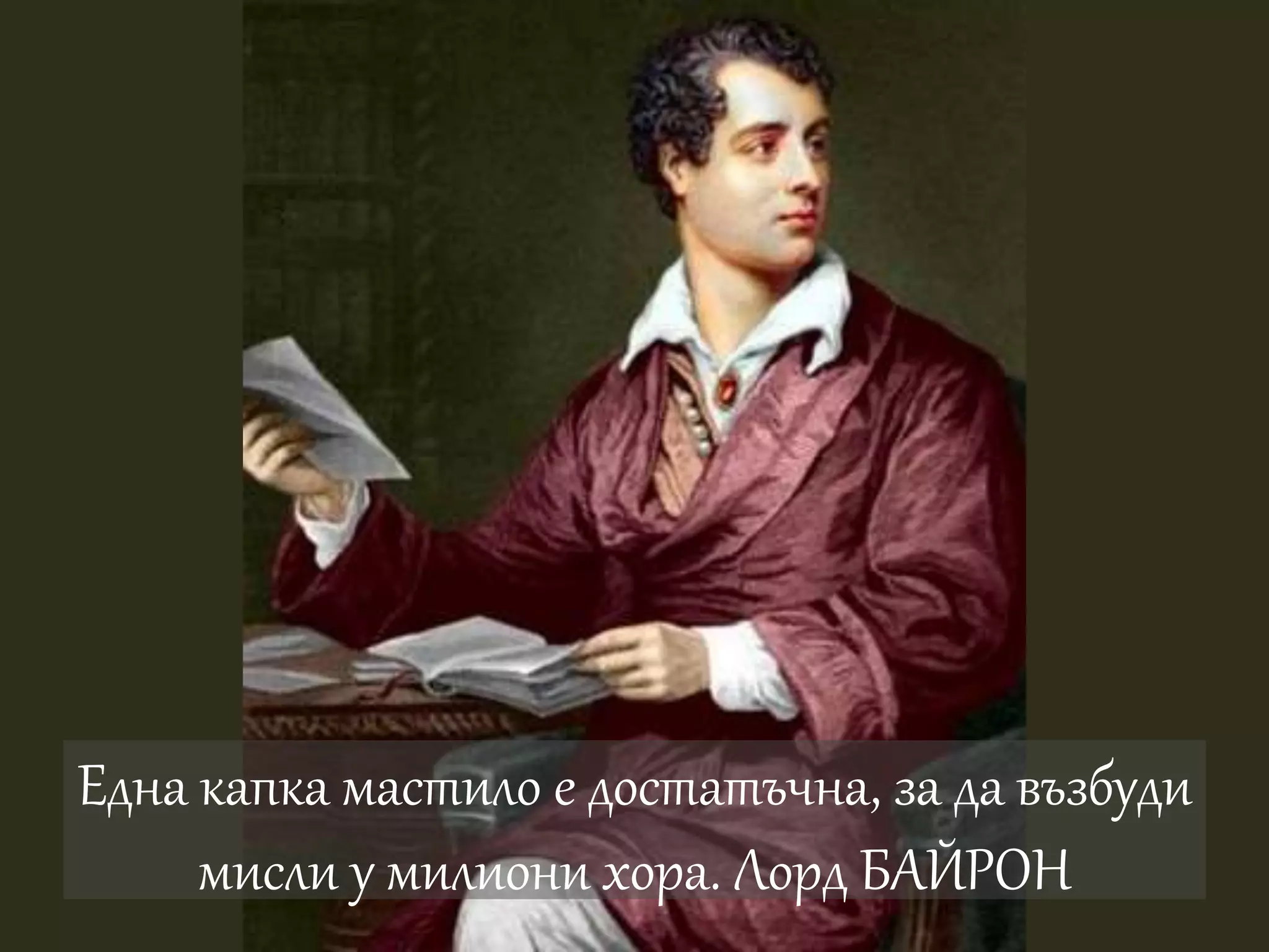Една капка мастило е достатъчна, за да възбуди 
мисли у милиони хора. Лорд БАЙРОН 
 