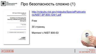 #CODEIB 
г. Казань 
16 ОКТЯБРЯ 2014 
Про безопасность сложно (1) 
http://nvlpubs.nist.gov/nistpubs/SpecialPublications/NIST.SP.800-124r1.pdf 
Free 
30 страниц 
Маппинг с NIST 800-53  