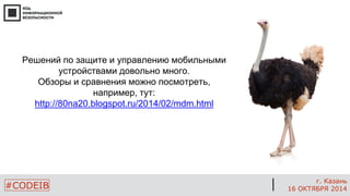 #CODEIB 
г. Казань 
16 ОКТЯБРЯ 2014 
Решений по защите и управлению мобильными устройствами довольно много. Обзоры и сравнения можно посмотреть, например, тут: 
http://80na20.blogspot.ru/2014/02/mdm.html  