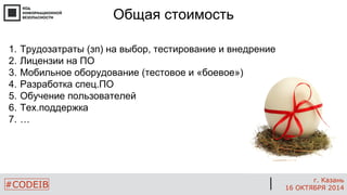 #CODEIB 
г. Казань 
16 ОКТЯБРЯ 2014 
1.Трудозатраты (зп) на выбор, тестирование и внедрение 
2.Лицензии на ПО 
3.Мобильное оборудование (тестовое и «боевое») 
4.Разработка спец.ПО 
5.Обучение пользователей 
6.Тех.поддержка 
7.… 
Общая стоимость  