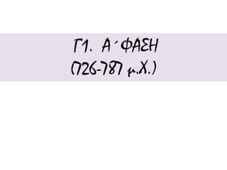 Γ1. Α΄ΦΑΣΗ 
(726-787 μ.Χ.) 
 