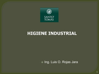 1 
HIGIENE INDUSTRIAL 
 Ing. Luis O. Rojas Jara 
 