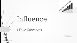 © 2014 mona sabet 
Influence(Your Currency) 
mona sabet 
1 
 
